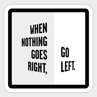 WHEN NOTHING GOES RIGHT, GO LEFT white box / Cool and Funny quotes Sticker